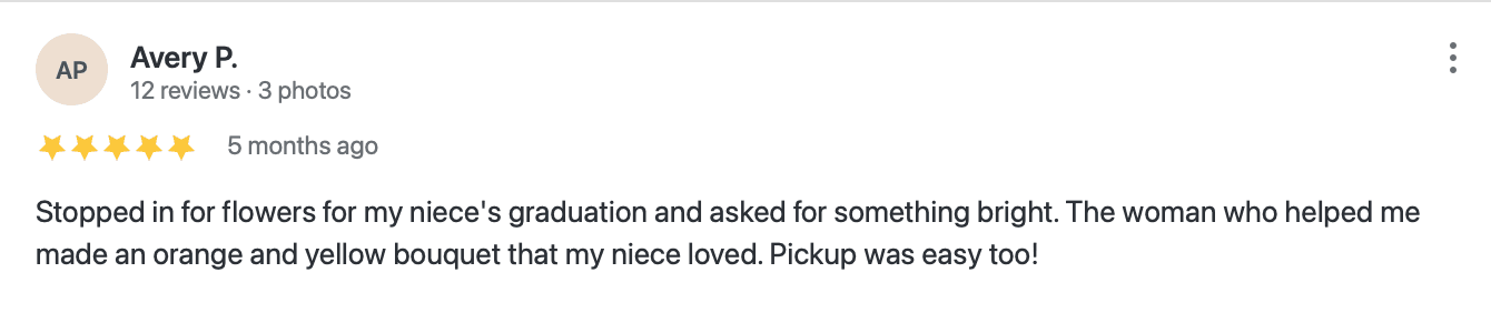 Illustrative five-star customer review: “Stopped in for flowers for my niece's graduation and asked for something bright. The woman who helped me made an orange and yellow bouquet that my niece loved. Pickup was easy too!”